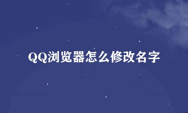 QQ浏览器怎么修改名字