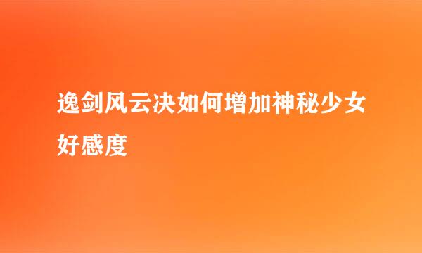 逸剑风云决如何增加神秘少女好感度