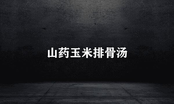 山药玉米排骨汤