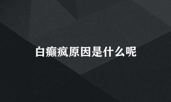 白癫疯原因是什么呢