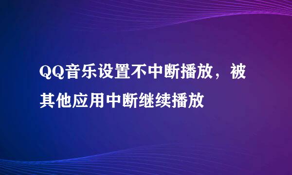 QQ音乐设置不中断播放，被其他应用中断继续播放
