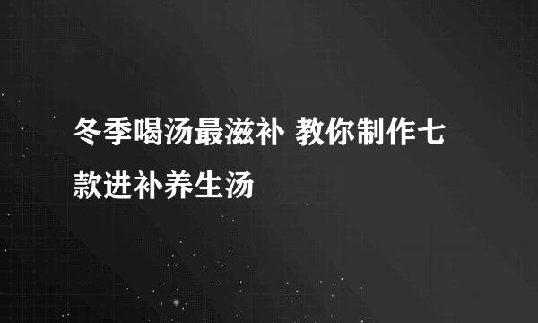冬季喝汤最滋补 教你制作七款进补养生汤