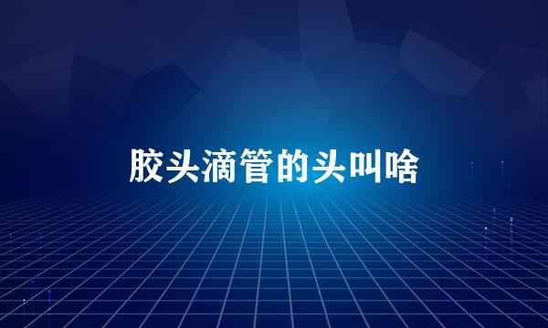 胶头滴管的头叫啥