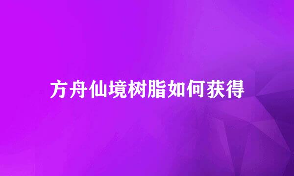 方舟仙境树脂如何获得
