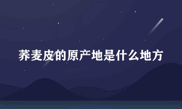 荞麦皮的原产地是什么地方