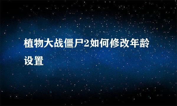 植物大战僵尸2如何修改年龄设置