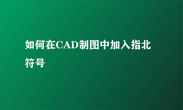 如何在CAD制图中加入指北符号