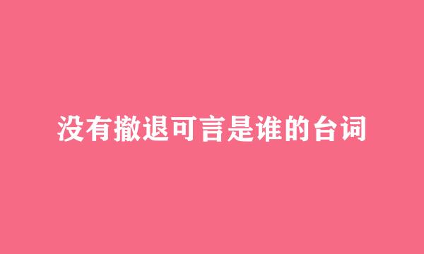 没有撤退可言是谁的台词