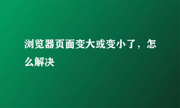 浏览器页面变大或变小了，怎么解决
