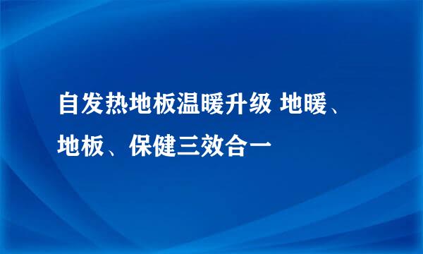 自发热地板温暖升级 地暖、地板、保健三效合一
