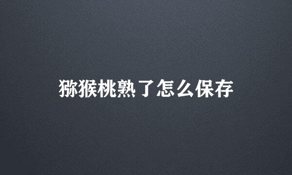 猕猴桃熟了怎么保存