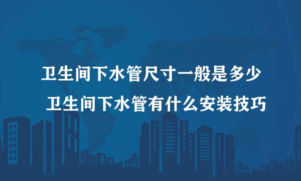 卫生间下水管尺寸一般是多少 卫生间下水管有什么安装技巧