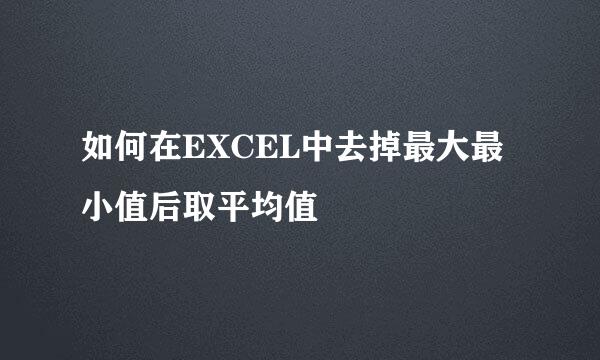 如何在EXCEL中去掉最大最小值后取平均值