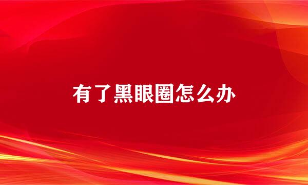 有了黑眼圈怎么办