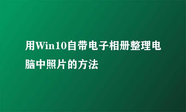 用Win10自带电子相册整理电脑中照片的方法