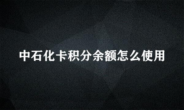 中石化卡积分余额怎么使用