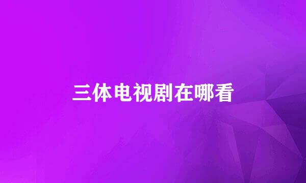 三体电视剧在哪看