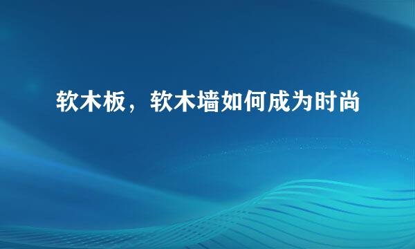 软木板，软木墙如何成为时尚