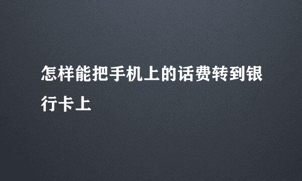 怎样能把手机上的话费转到银行卡上