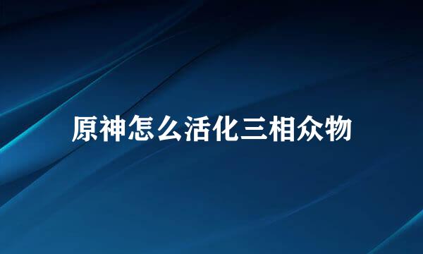 原神怎么活化三相众物