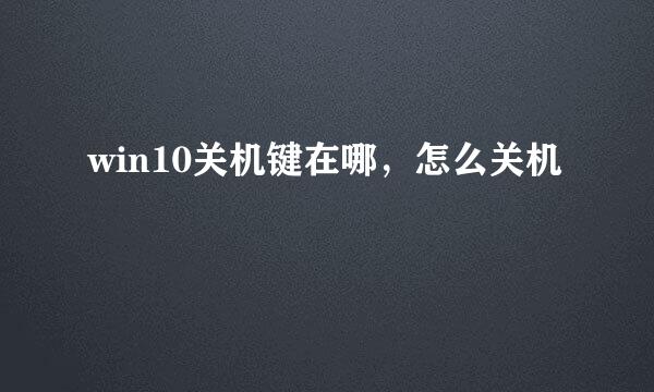 win10关机键在哪，怎么关机