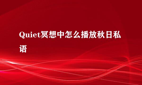 Quiet冥想中怎么播放秋日私语