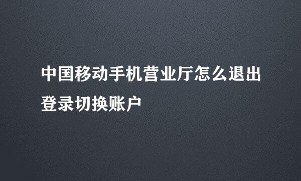 中国移动手机营业厅怎么退出登录切换账户