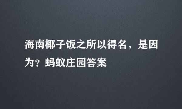海南椰子饭之所以得名，是因为？蚂蚁庄园答案
