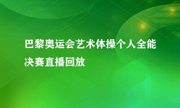巴黎奥运会艺术体操个人全能决赛直播回放