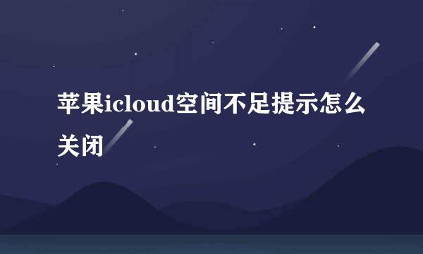 苹果icloud空间不足提示怎么关闭