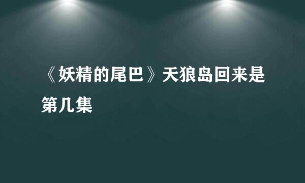 《妖精的尾巴》天狼岛回来是第几集