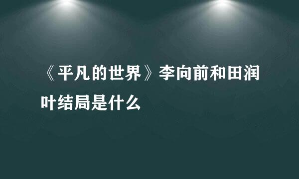 《平凡的世界》李向前和田润叶结局是什么