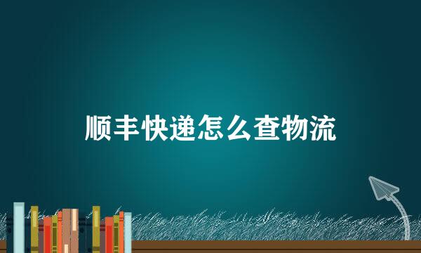 顺丰快递怎么查物流