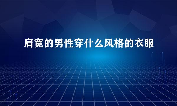 肩宽的男性穿什么风格的衣服