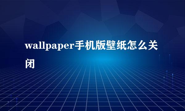 wallpaper手机版壁纸怎么关闭