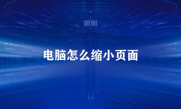 电脑怎么缩小页面