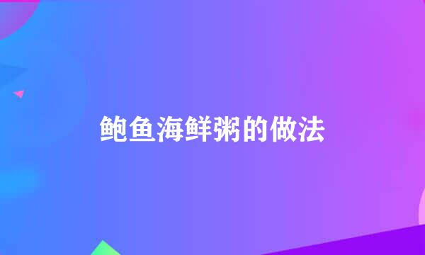 鲍鱼海鲜粥的做法