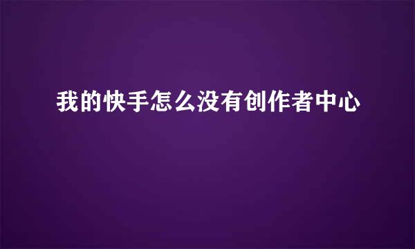 我的快手怎么没有创作者中心
