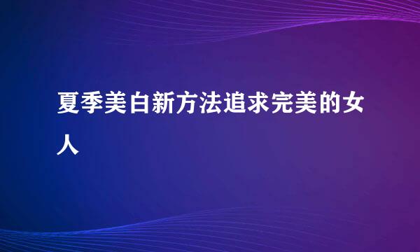 夏季美白新方法追求完美的女人