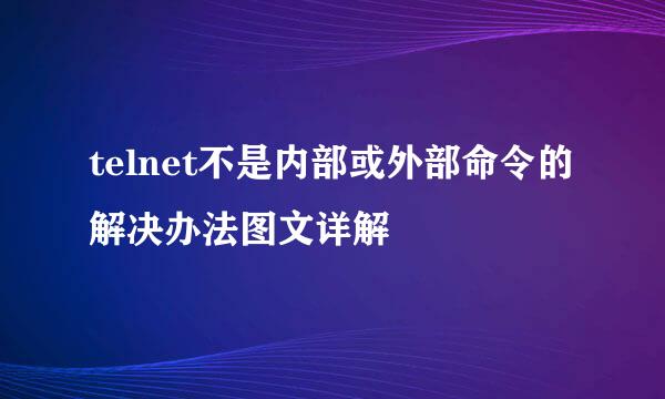 telnet不是内部或外部命令的解决办法图文详解