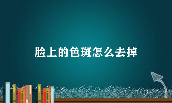 脸上的色斑怎么去掉