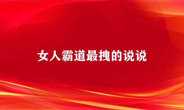 女人霸道最拽的说说
