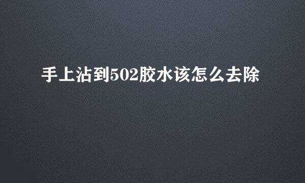 手上沾到502胶水该怎么去除