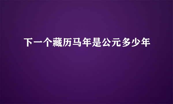 下一个藏历马年是公元多少年