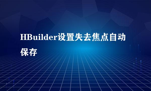 HBuilder设置失去焦点自动保存
