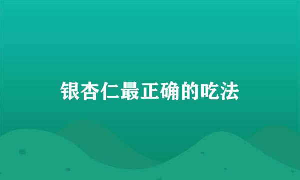 银杏仁最正确的吃法