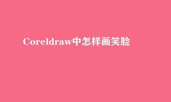 Coreldraw中怎样画笑脸