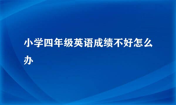 小学四年级英语成绩不好怎么办