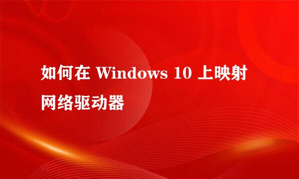 如何在 Windows 10 上映射网络驱动器