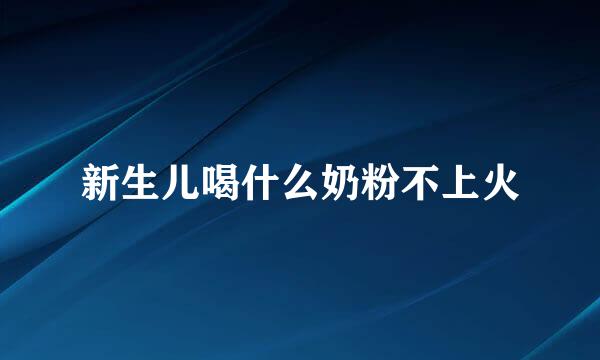 新生儿喝什么奶粉不上火